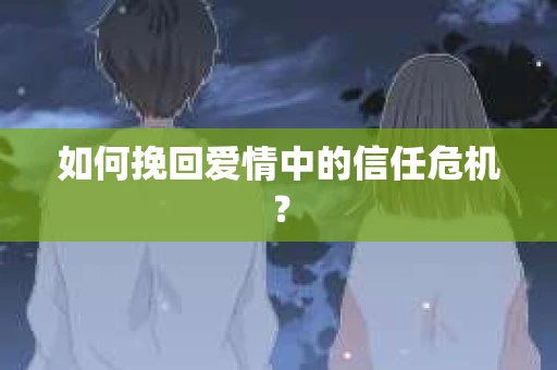 如何挽回爱情中的信任危机？