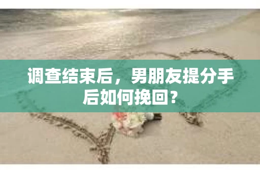 调查结束后，男朋友提分手后如何挽回？