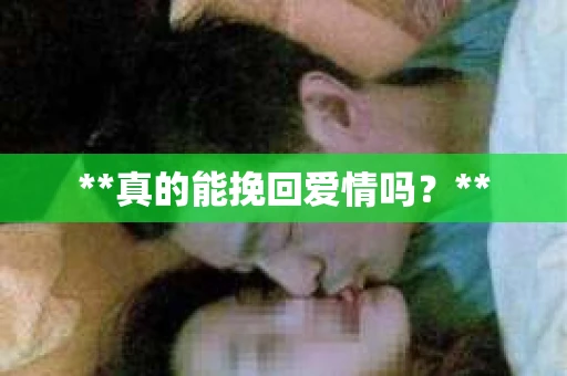 **真的能挽回爱情吗?** **真的能挽回爱情吗?**