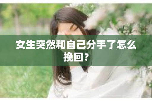女生突然和自己分手了怎么挽回？