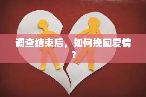 调查结束后,如何挽回爱情? 调查结束后,如何挽回爱情?