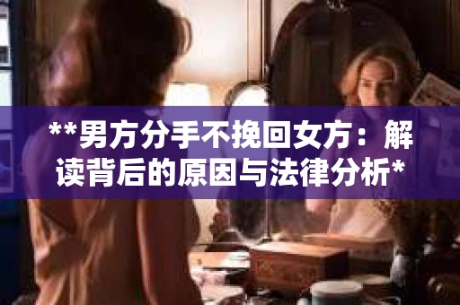 **男方分手不挽回女方：解读背后的原因与法律分析**