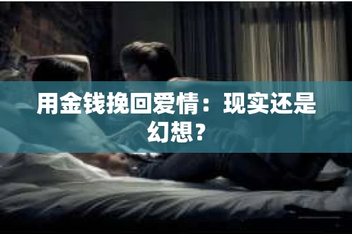 用金钱挽回爱情：现实还是幻想？