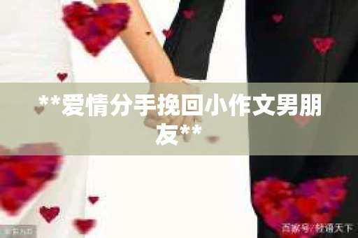 **爱情分手挽回小作文男朋友**