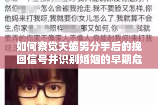 如何察觉天蝎男分手后的挽回信号并识别婚姻的早期危机?怎么办? 如何察觉天蝎男分手后的挽回信号并识别婚姻的早期危机?怎么办?