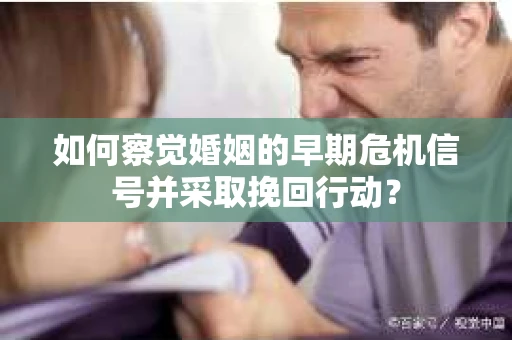 如何察觉婚姻的早期危机信号并采取挽回行动? 如何察觉婚姻的早期危机信号并采取挽回行动?