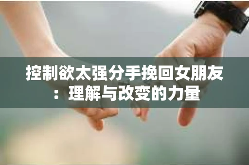 控制欲太强分手挽回女朋友：理解与改变的力量