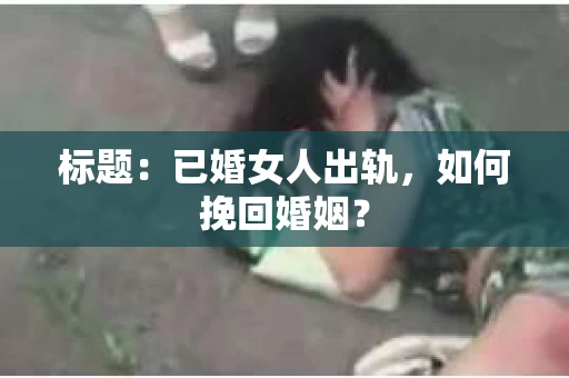 标题：已婚女人出轨，如何挽回婚姻？