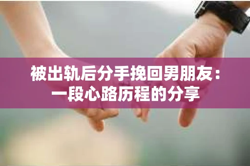 被出轨后分手挽回男朋友:一段心路历程的分享 被出轨后分手挽回男朋友:一段心路历程的分享