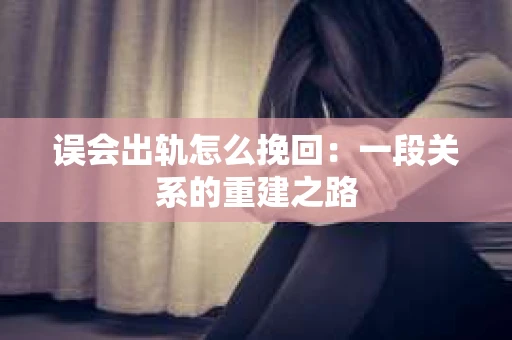 误会出轨怎么挽回：一段关系的重建之路