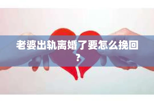 老婆出轨离婚了要怎么挽回？