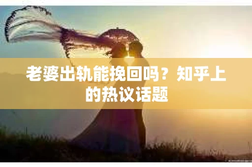 老婆出轨能挽回吗？知乎上的热议话题