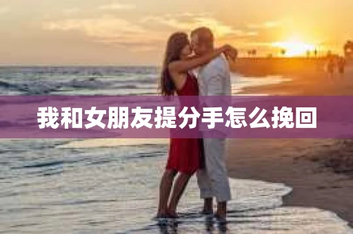 我和女朋友提分手怎么挽回