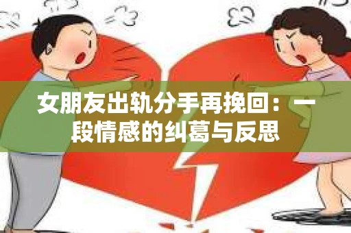 女朋友出轨分手再挽回：一段情感的纠葛与反思