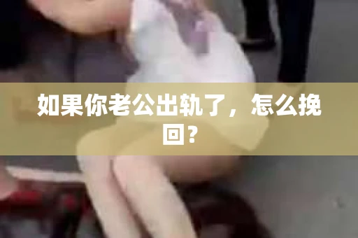 如果你老公出轨了，怎么挽回？