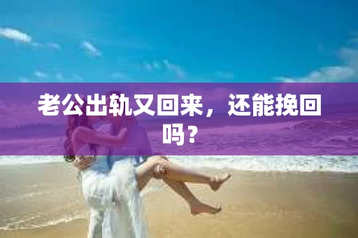 老公出轨又回来，还能挽回吗？