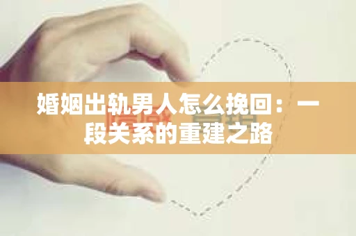 婚姻出轨男人怎么挽回：一段关系的重建之路