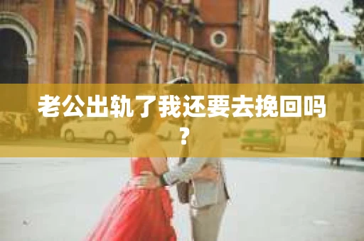 老公出轨了我还要去挽回吗？