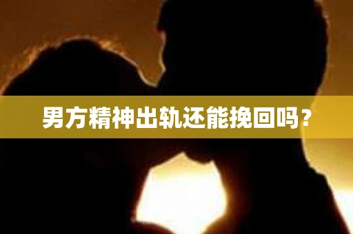男方精神出轨还能挽回吗？