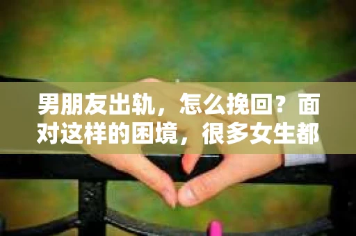 男朋友出轨，怎么挽回？面对这样的困境，很多女生都会感到无助和痛苦。但请相信，无论情况多么糟糕，都有可能找到解决问题的方法。今天，就让我来和大家聊聊，当男朋友出轨时，我们应该如何挽回这段感情。