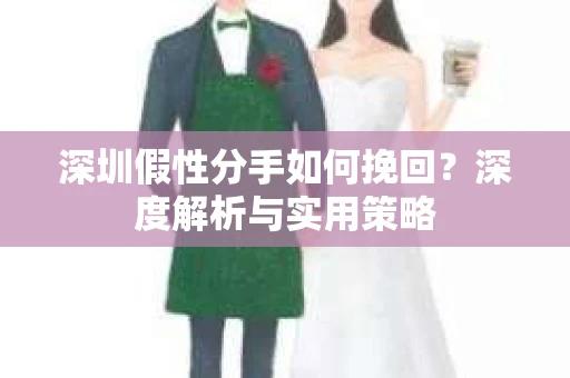 深圳假性分手如何挽回？深度解析与实用策略