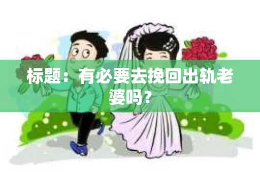 标题：有必要去挽回出轨老婆吗？