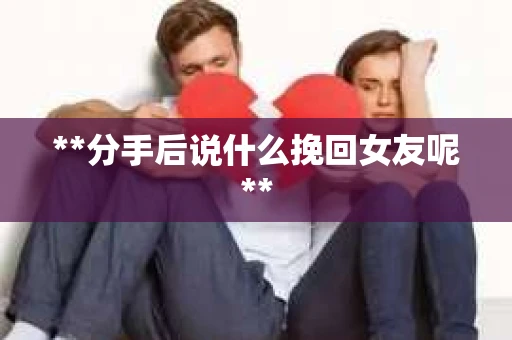 **分手后说什么挽回女友呢**