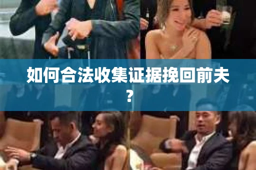 如何合法收集证据挽回前夫？