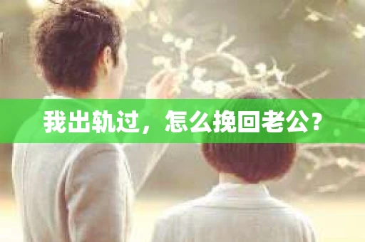 我出轨过，怎么挽回老公？