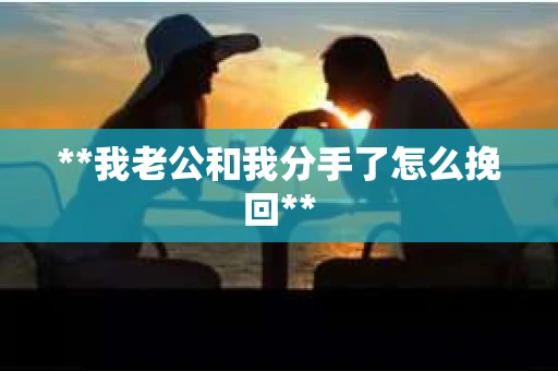**我老公和我分手了怎么挽回**