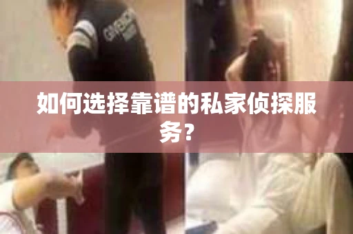 如何选择靠谱的私家侦探服务？