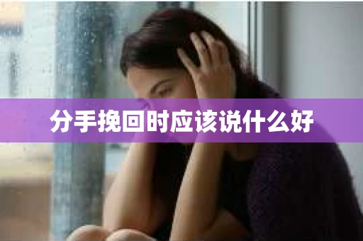分手挽回时应该说什么好