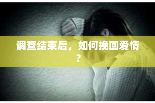 调查结束后，如何挽回爱情？