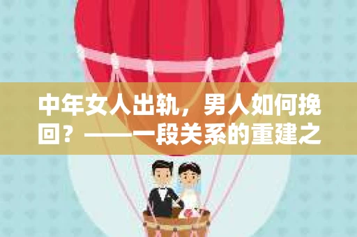 中年女人出轨，男人如何挽回？——一段关系的重建之路