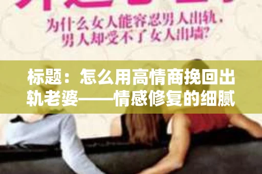 标题：怎么用高情商挽回出轨老婆——情感修复的细腻之道