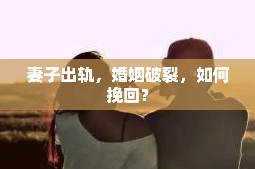 妻子出轨，婚姻破裂，如何挽回？