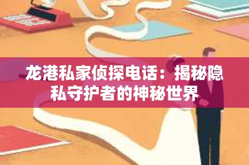 龙港私家侦探电话：揭秘隐私守护者的神秘世界