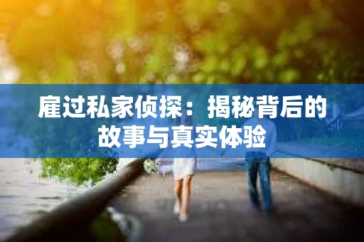 雇过私家侦探：揭秘背后的故事与真实体验