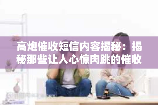 高炮催收短信内容揭秘：揭秘那些让人心惊肉跳的催收手段