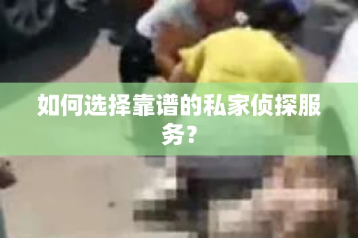 如何选择靠谱的私家侦探服务？