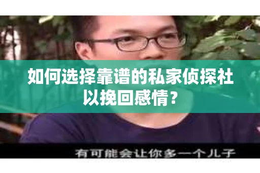 如何选择靠谱的私家侦探社以挽回感情？