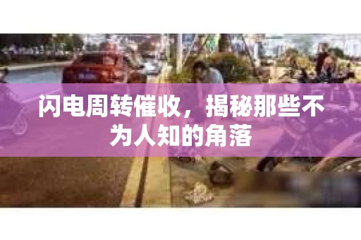 闪电周转催收，揭秘那些不为人知的角落