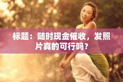 标题：随时现金催收，发照片真的可行吗？