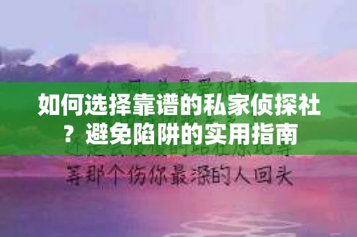 如何选择靠谱的私家侦探社？避免陷阱的实用指南