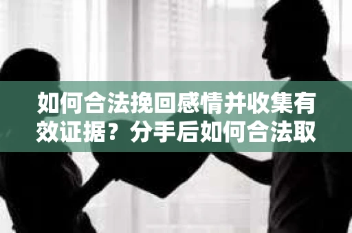 如何合法挽回感情并收集有效证据？分手后如何合法取证