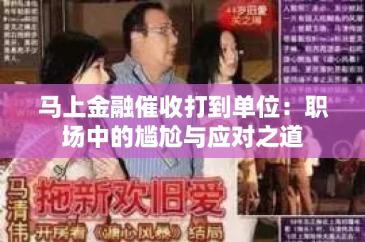 马上金融催收打到单位：职场中的尴尬与应对之道