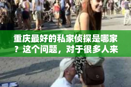 重庆最好的私家侦探是哪家？这个问题，对于很多人来说，可能是一个出于无奈的选择。在这个快节奏的社会，有些人可能因为婚姻、家庭、工作等原因，需要寻求私家侦探的帮助。那么，在重庆，哪家私家侦探是众人眼中的佼佼者呢？今天，我就来和大家聊聊这个话题。