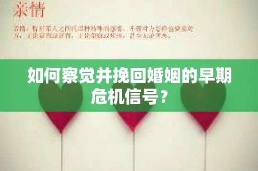 如何察觉并挽回婚姻的早期危机信号？