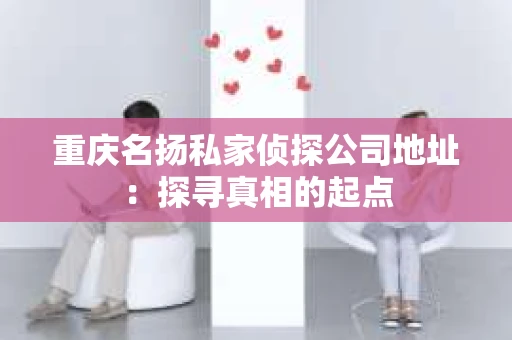 重庆名扬私家侦探公司地址：探寻真相的起点