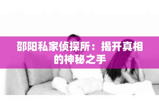 邵阳私家侦探所：揭开真相的神秘之手